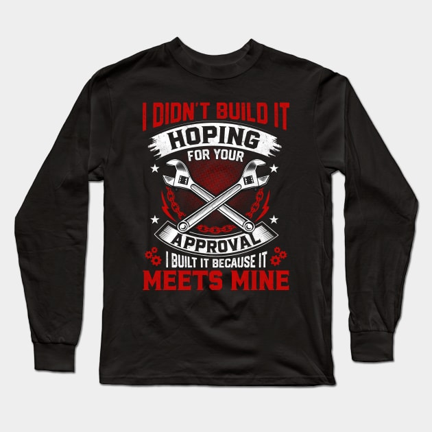 I Don't Build It Hoping For Your Approval I Built It Because It Meets Mine Long Sleeve T-Shirt by Daily Art